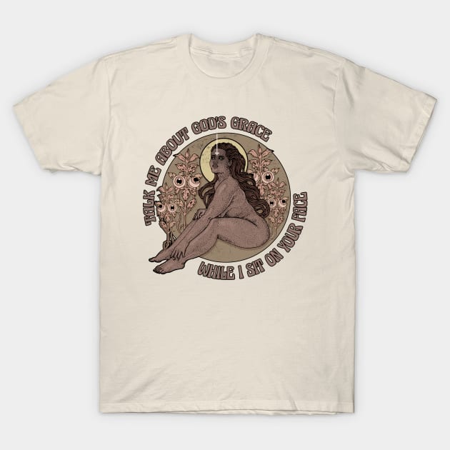 Talk me about god's grace while I sit on your face T-Shirt by Alien Ink